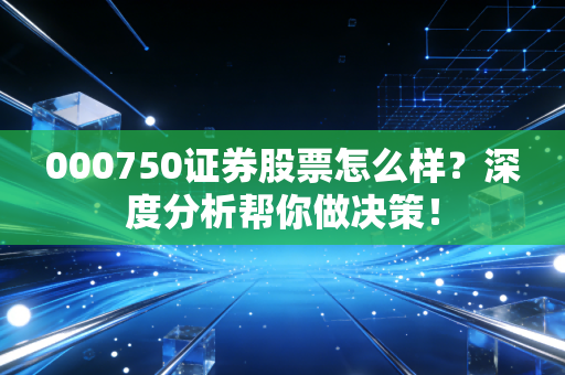 000750证券股票怎么样?深度分析帮你做决策!