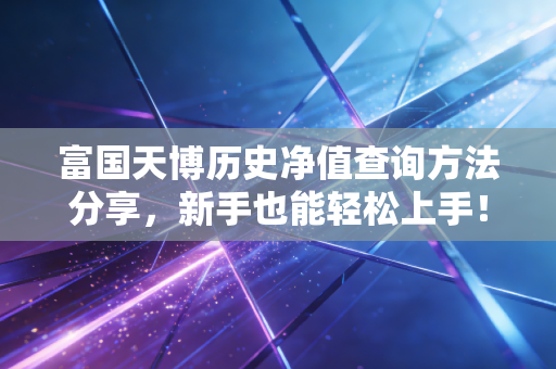 富国天博历史净值查询方法分享,新手也能轻松上手!
