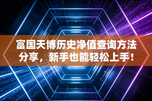 富国天博历史净值查询方法分享，新手也能轻松上手！