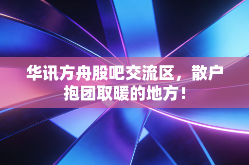 华讯方舟股吧交流区，散户抱团取暖的地方！
