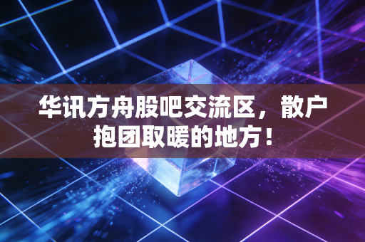 华讯方舟股吧交流区，散户抱团取暖的地方！