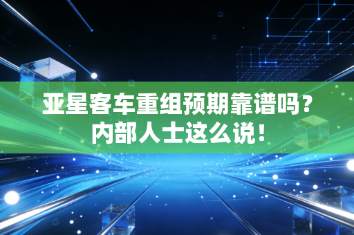 亚星客车重组预期靠谱吗?内部人士这么说!