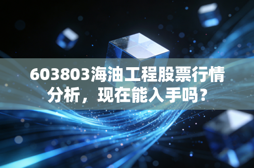 603803海油工程股票行情分析,现在能入手吗?