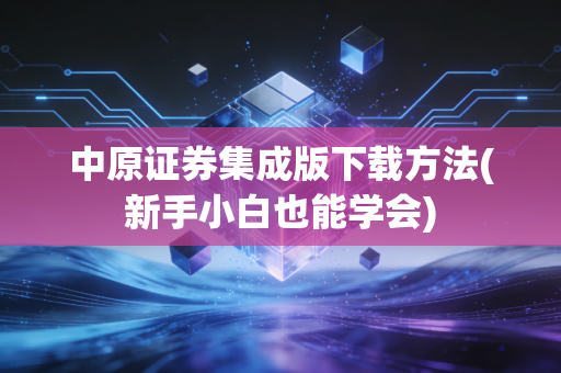 中原证券集成版下载方法(新手小白也能学会)