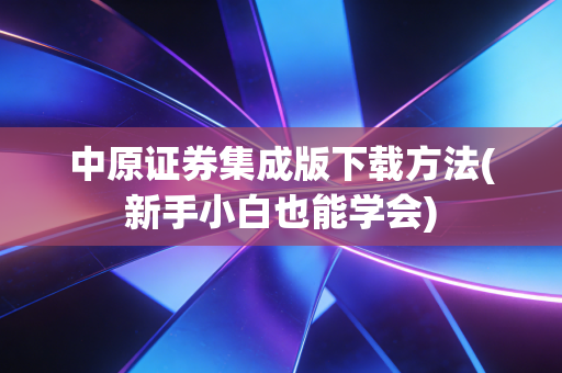 中原证券集成版下载方法(新手小白也能学会)