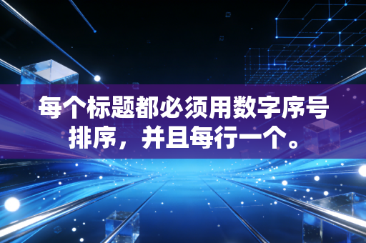 每个标题都必须用数字序号排序，并且每行一个。