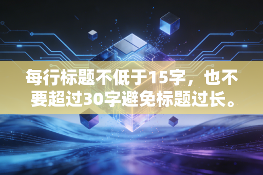 每行标题不低于15字，也不要超过30字避免标题过长。
