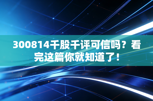 300814千股千评可信吗?看完这篇你就知道了!