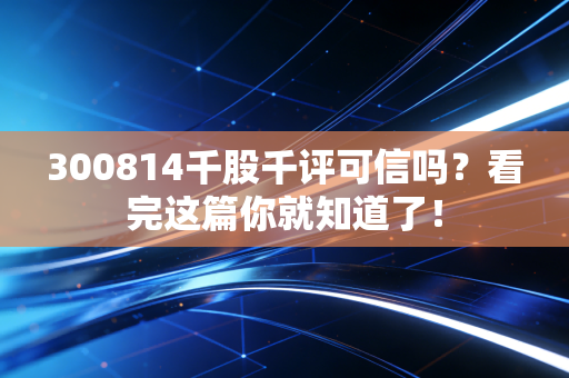 300814千股千评可信吗?看完这篇你就知道了!
