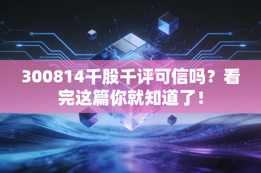 300814千股千评可信吗？看完这篇你就知道了！