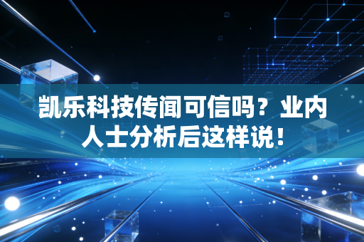 凯乐科技传闻可信吗？业内人士分析后这样说！