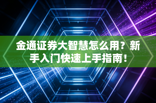 金通证券大智慧怎么用?新手入门快速上手指南!