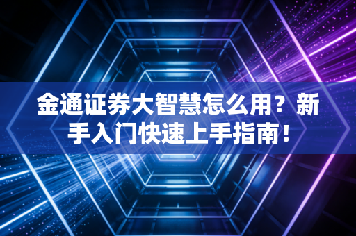 金通证券大智慧怎么用?新手入门快速上手指南!