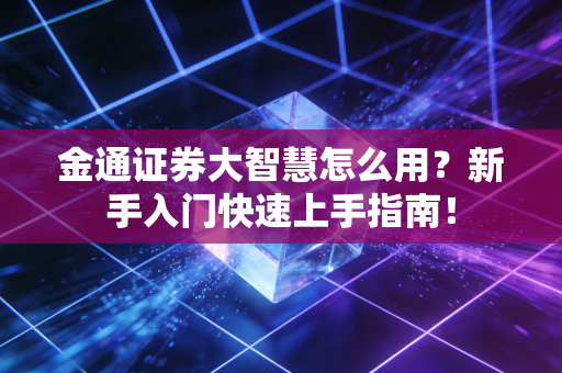 金通证券大智慧怎么用？新手入门快速上手指南！