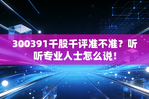 300391千股千评准不准？听听专业人士怎么说！