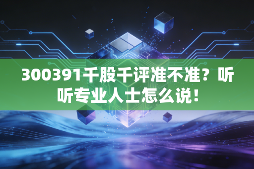 300391千股千评准不准？听听专业人士怎么说！