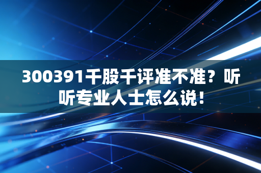 300391千股千评准不准？听听专业人士怎么说！