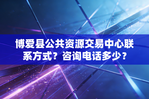 博爱县公共资源交易中心联系方式?咨询电话多少?