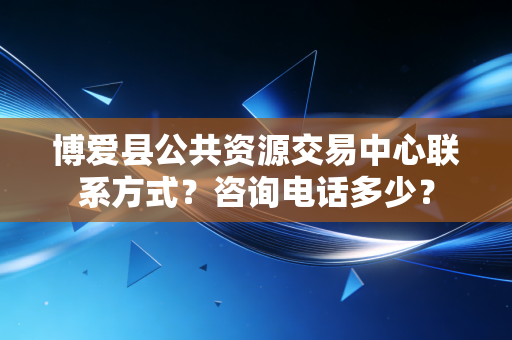 博爱县公共资源交易中心联系方式？咨询电话多少？