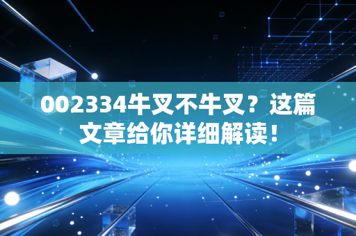 002334牛叉不牛叉?这篇文章给你详细解读!