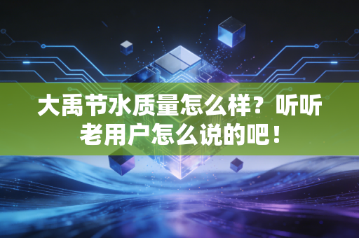 大禹节水质量怎么样？听听老用户怎么说的吧！