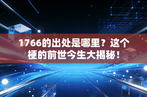 1766的出处是哪里？这个梗的前世今生大揭秘！