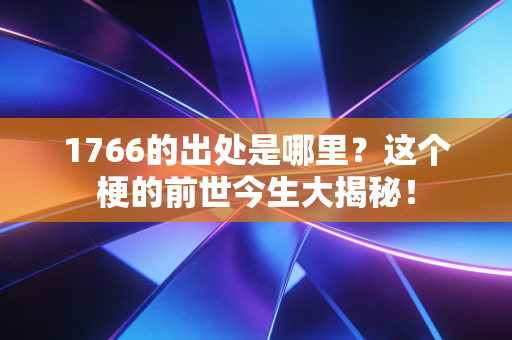 1766的出处是哪里？这个梗的前世今生大揭秘！