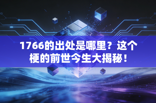1766的出处是哪里？这个梗的前世今生大揭秘！