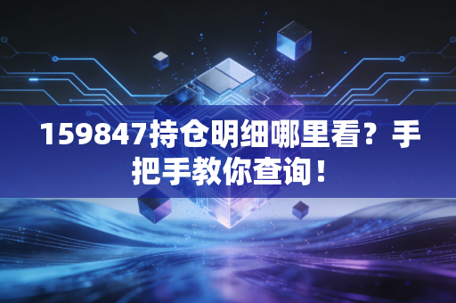 159847持仓明细哪里看?手把手教你查询!