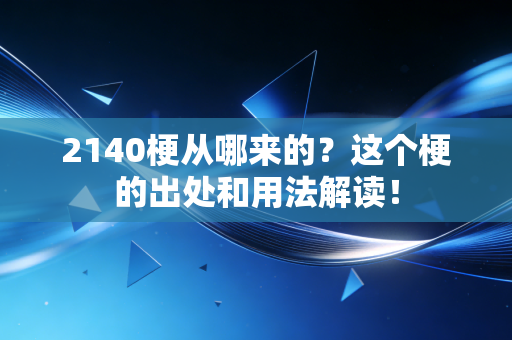 2140梗从哪来的?这个梗的出处和用法解读!