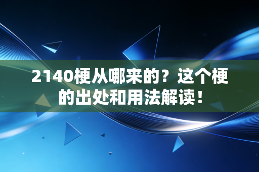 2140梗从哪来的?这个梗的出处和用法解读!
