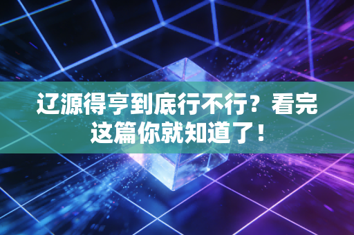 辽源得亨到底行不行?看完这篇你就知道了!