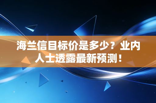 海兰信目标价是多少?业内人士透露最新预测!