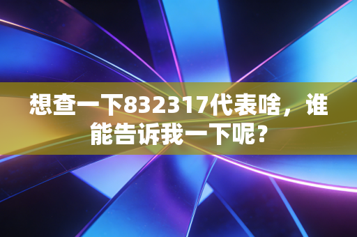 想查一下832317代表啥，谁能告诉我一下呢？