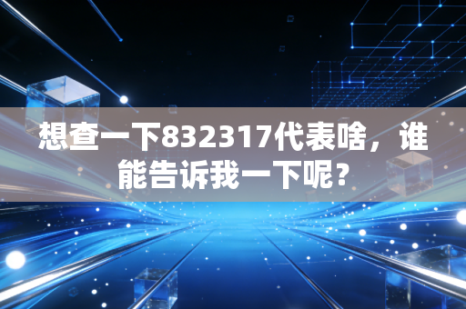 想查一下832317代表啥，谁能告诉我一下呢？