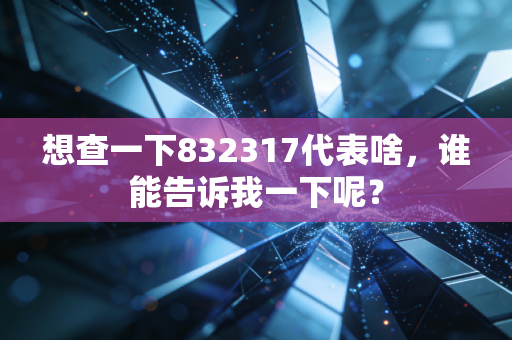 想查一下832317代表啥，谁能告诉我一下呢？
