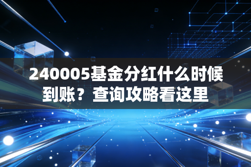 240005基金分红什么时候到账?查询攻略看这里