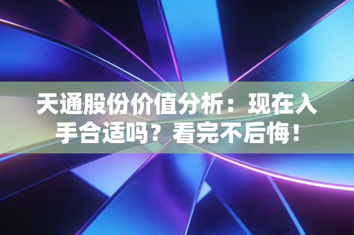 天通股份价值分析:现在入手合适吗?看完不后悔!