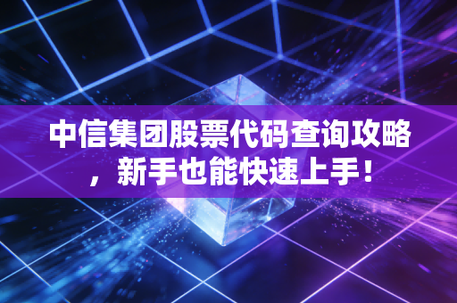 中信集团股票代码查询攻略,新手也能快速上手!