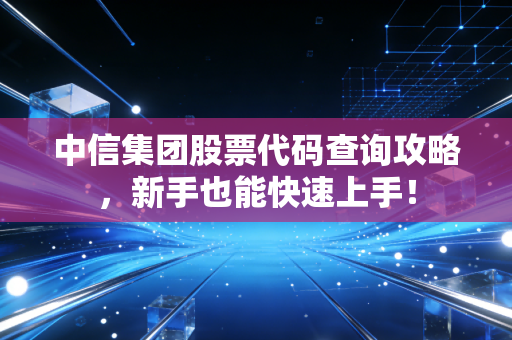 中信集团股票代码查询攻略,新手也能快速上手!