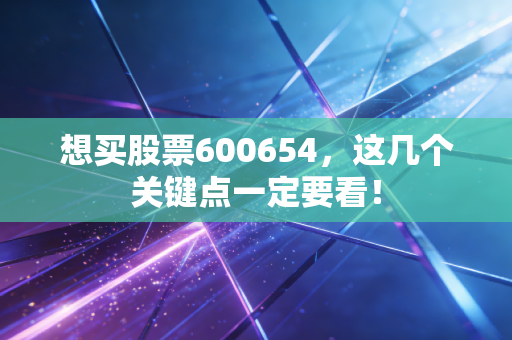 想买股票600654，这几个关键点一定要看！