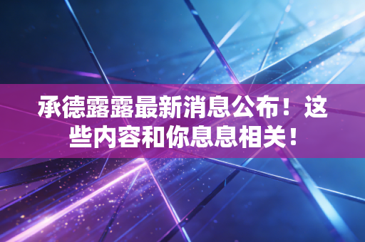 承德露露最新消息公布!这些内容和你息息相关!