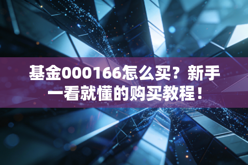 基金000166怎么买？新手一看就懂的购买教程！