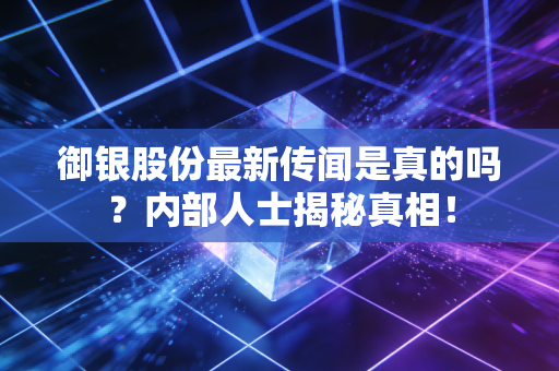 御银股份最新传闻是真的吗?内部人士揭秘真相!