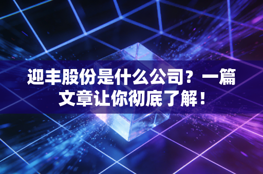 迎丰股份是什么公司?一篇文章让你彻底了解!