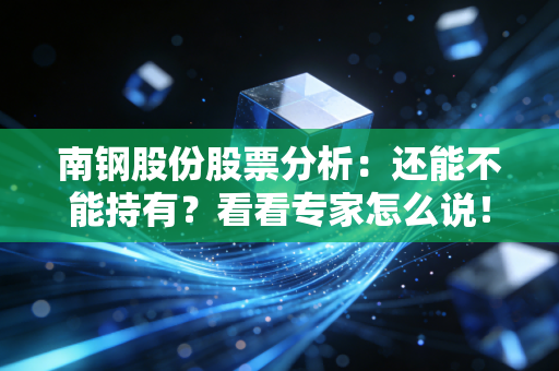 南钢股份股票分析:还能不能持有?看看专家怎么说!