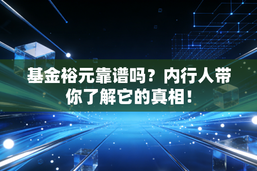 基金裕元靠谱吗?内行人带你了解它的真相!