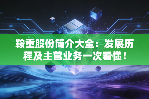 鞍重股份简介大全：发展历程及主营业务一次看懂！