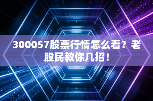 300057股票行情怎么看?老股民教你几招!