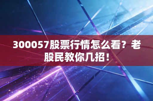 300057股票行情怎么看?老股民教你几招!